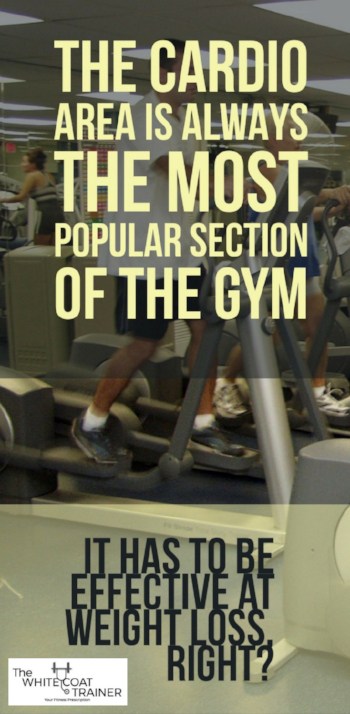 THE CARDIO.AREA IS ALWAYSTHE MOSTPOPULAR SECTIONOF THE GYM- IT HAS TO BE EFFECTIVE AT WEIGHT LOSS RIGHT?