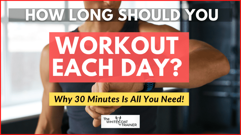 How Long Should A Workout Be? [Why 30 Min is All You Need] - The White Coat  Trainer