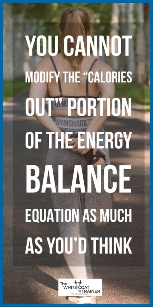 you cannot modify the calories out portion of the energy balance equation as much as you'd think